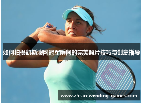 如何拍摄凯斯澳网冠军瞬间的完美照片技巧与创意指导