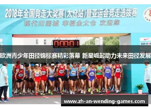 欧洲青少年田径锦标赛精彩落幕 新星崛起助力未来田径发展 欧洲青少年田径锦标赛精彩落幕 新星崛起助力未来田径发展