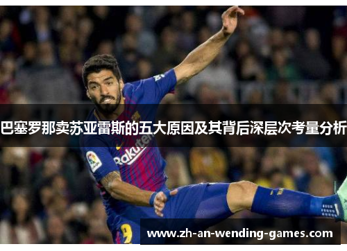 巴塞罗那卖苏亚雷斯的五大原因及其背后深层次考量分析 巴塞罗那卖苏亚雷斯的五大原因及其背后深层次考量分析