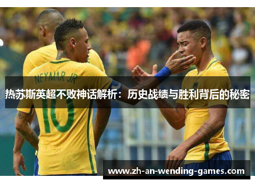 热苏斯英超不败神话解析:历史战绩与胜利背后的秘密 热苏斯英超不败神话解析:历史战绩与胜利背后的秘密