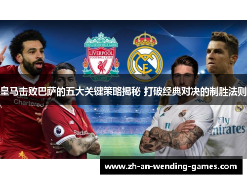 皇马击败巴萨的五大关键策略揭秘 打破经典对决的制胜法则 皇马击败巴萨的五大关键策略揭秘 打破经典对决的制胜法则