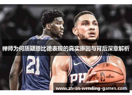 禅师为何质疑恩比德表现的真实原因与背后深意解析 禅师为何质疑恩比德表现的真实原因与背后深意解析