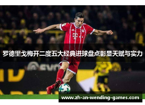 罗德里戈梅开二度五大经典进球盘点彰显天赋与实力 罗德里戈梅开二度五大经典进球盘点彰显天赋与实力