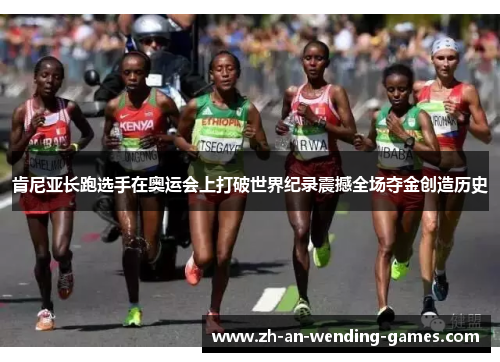 肯尼亚长跑选手在奥运会上打破世界纪录震撼全场夺金创造历史 肯尼亚长跑选手在奥运会上打破世界纪录震撼全场夺金创造历史