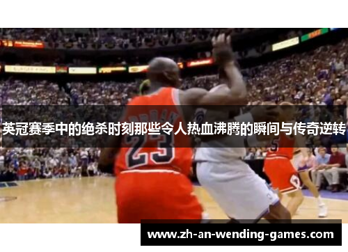 英冠赛季中的绝杀时刻那些令人热血沸腾的瞬间与传奇逆转 英冠赛季中的绝杀时刻那些令人热血沸腾的瞬间与传奇逆转