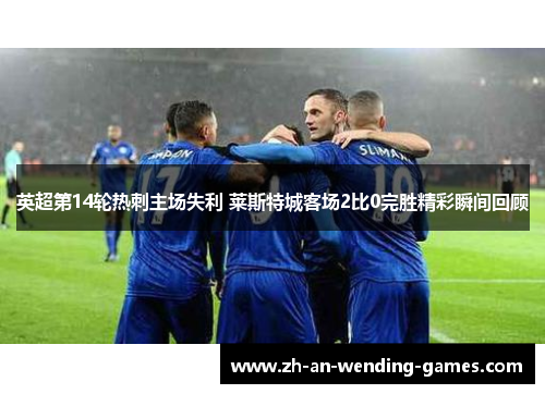 英超第14轮热刺主场失利 莱斯特城客场2比0完胜精彩瞬间回顾 英超第14轮热刺主场失利 莱斯特城客场2比0完胜精彩瞬间回顾