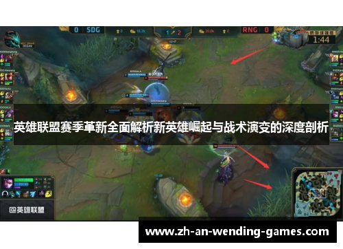 英雄联盟赛季革新全面解析新英雄崛起与战术演变的深度剖析 英雄联盟赛季革新全面解析新英雄崛起与战术演变的深度剖析