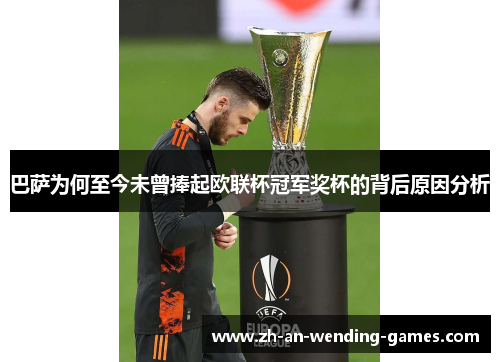 巴萨为何至今未曾捧起欧联杯冠军奖杯的背后原因分析