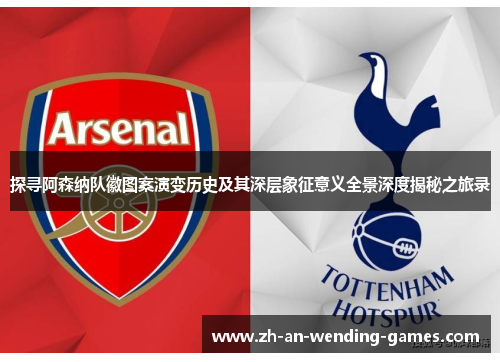 探寻阿森纳队徽图案演变历史及其深层象征意义全景深度揭秘之旅录