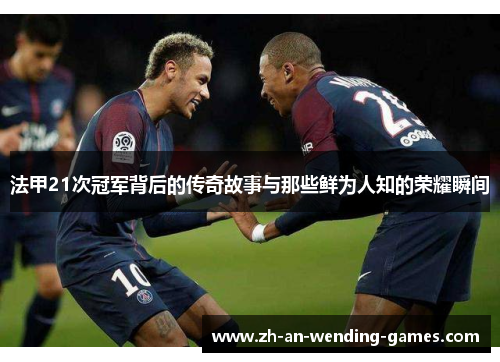 法甲21次冠军背后的传奇故事与那些鲜为人知的荣耀瞬间