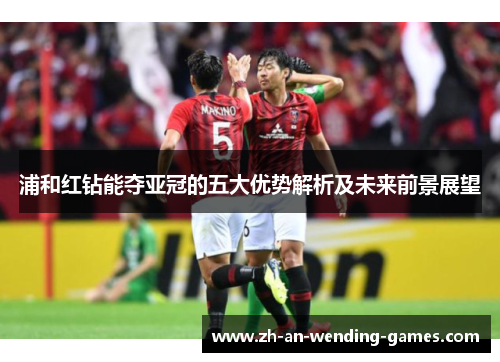 浦和红钻能夺亚冠的五大优势解析及未来前景展望 浦和红钻能夺亚冠的五大优势解析及未来前景展望
