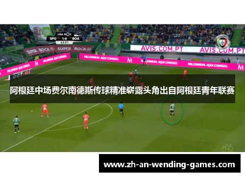 阿根廷中场费尔南德斯传球精准崭露头角出自阿根廷青年联赛 阿根廷中场费尔南德斯传球精准崭露头角出自阿根廷青年联赛