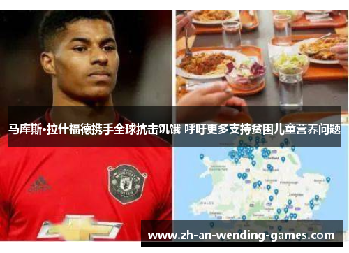 马库斯·拉什福德携手全球抗击饥饿 呼吁更多支持贫困儿童营养问题