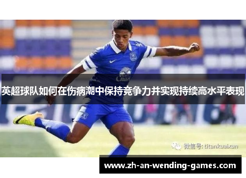 英超球队如何在伤病潮中保持竞争力并实现持续高水平表现 英超球队如何在伤病潮中保持竞争力并实现持续高水平表现