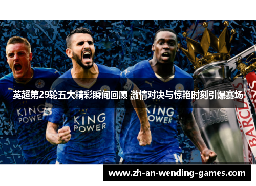 英超第29轮五大精彩瞬间回顾 激情对决与惊艳时刻引爆赛场 英超第29轮五大精彩瞬间回顾 激情对决与惊艳时刻引爆赛场