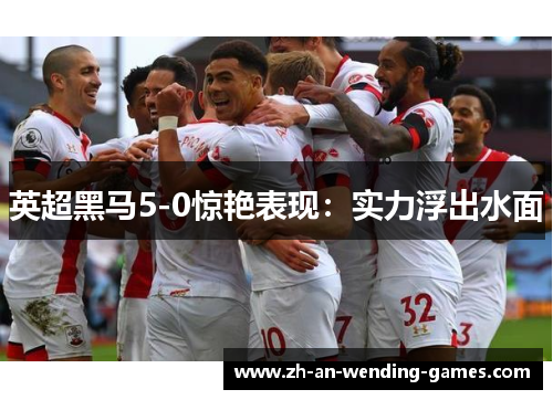 英超黑马5-0惊艳表现:实力浮出水面 英超黑马5-0惊艳表现:实力浮出水面