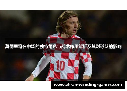 莫德里奇在中场的独特角色与战术作用解析及其对球队的影响