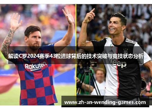 解读C罗2024赛季43粒进球背后的技术突破与竞技状态分析 解读C罗2024赛季43粒进球背后的技术突破与竞技状态分析
