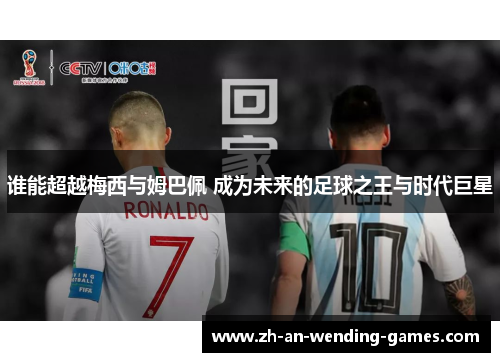 谁能超越梅西与姆巴佩 成为未来的足球之王与时代巨星