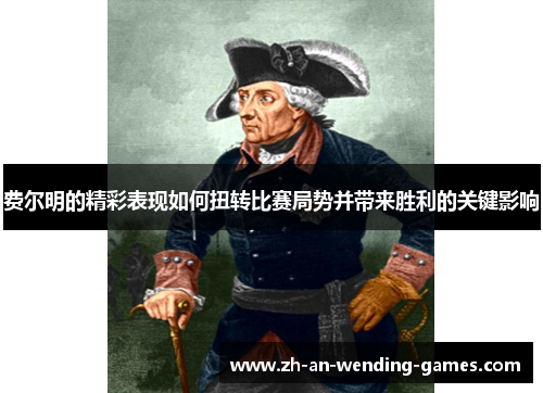 费尔明的精彩表现如何扭转比赛局势并带来胜利的关键影响