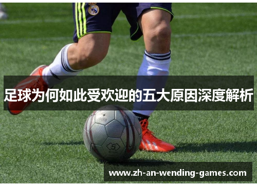 足球为何如此受欢迎的五大原因深度解析