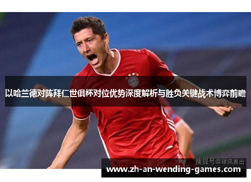 以哈兰德对阵拜仁世俱杯对位优势深度解析与胜负关键战术博弈前瞻 以哈兰德对阵拜仁世俱杯对位优势深度解析与胜负关键战术博弈前瞻