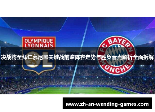 决战将至拜仁慕尼黑关键战前瞻阵容走势与胜负看点解析全面拆解 决战将至拜仁慕尼黑关键战前瞻阵容走势与胜负看点解析全面拆解