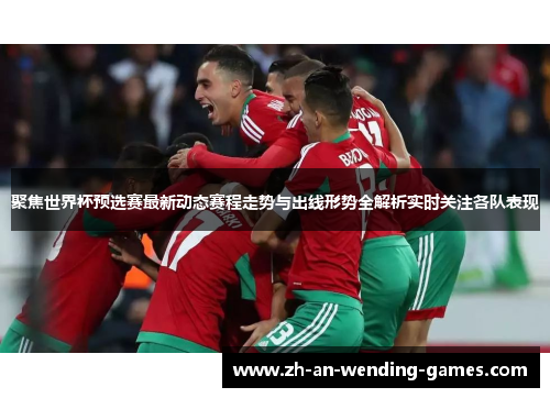聚焦世界杯预选赛最新动态赛程走势与出线形势全解析实时关注各队表现 聚焦世界杯预选赛最新动态赛程走势与出线形势全解析实时关注各队表现