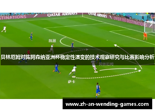 贝林厄姆对阵阿森纳亚洲杯稳定性演变的技术观察研究与比赛影响分析