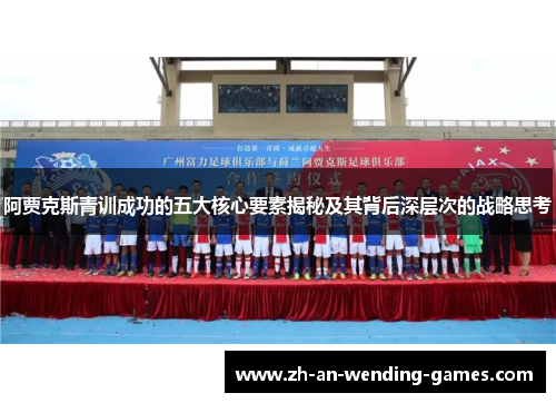 阿贾克斯青训成功的五大核心要素揭秘及其背后深层次的战略思考