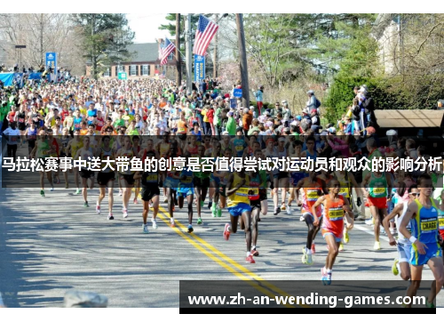 马拉松赛事中送大带鱼的创意是否值得尝试对运动员和观众的影响分析