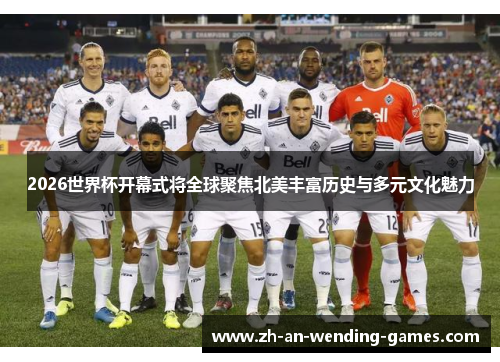 2026世界杯开幕式将全球聚焦北美丰富历史与多元文化魅力