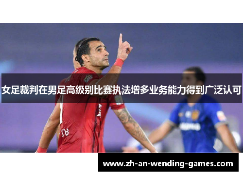 女足裁判在男足高级别比赛执法增多业务能力得到广泛认可